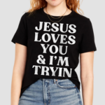 Jesus Loves You And I’m Tryin Shirt