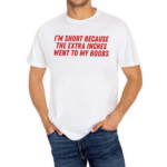 I'm Short Because The Extra Inches Went To My Boobs Shirt