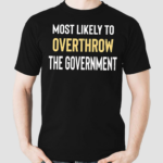 Most Likely To Overthrow The Government Shirt