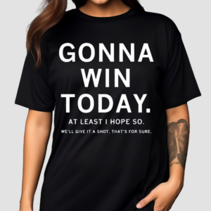 Gonna Win Today Shirt