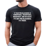 Lion O Richie Got A New Diss Track W Thundercat If Your Pro-Blackness Is Homophobic Transphobic Misogynist And Or Sexist Its Not Pro Blackness Its Trash Shirt