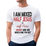 I Am Mixed Half Jesus And Half Peter Runup And See Which One You Get Shirt