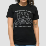 They Say Less Is More So I Lost Everything Shirt