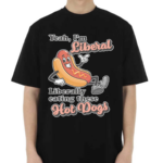 Yeah I’m Liberal Liberally Eating These Hot Dogs Shirt