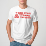 I’m Short Because The Extra Inches Went To My Boobs Shirt