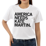 America Needs Kate Martin Shirt