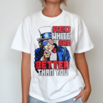 Uncle Sam Red White And Better Than You Shirt