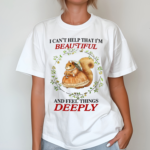 I Cant Help That I'm Beautiful And Feel Things Deeply Shirt