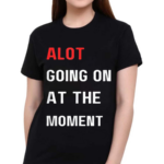 Alot Going On At The Moment Shirt