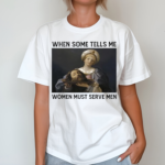 When Someone Tells Me Women Must Serve Men Shirt