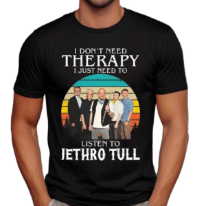 I Don’t Need Therapy I Just Need To Listen To Jethro Tull Vintage Shirt
