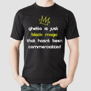 Ghetto Is Just Black Magic That Hasnt Been Commercialized Shirt