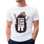 Beard Like You Mean It Shirt