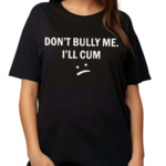 Don’t Bully Me I Will Cum Shirt