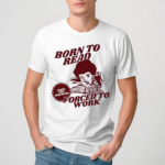 Born To Read Forced To Work Bookish Shirt