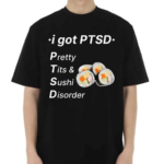 I Got Ptsd Pretty Tits & Sushi Disorder Shirt