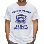 Houston We Have So Many Problems Raccoon Shirt