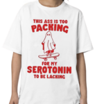 This Ass Is Too Packing For Serotonin To Be Lacking Shirt