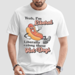 Hot Dogs Yeah I’m Liberal Liberally Eating These Shirt