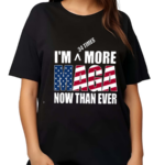 Maga I'M More Now Than Ever Shirt