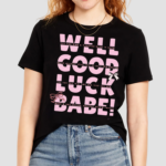 Well Good Luck Babe Shirt