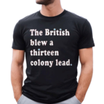 The British Blew A Thirteen Colony Lead Shirt