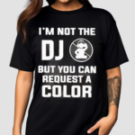 I Am Not The Dj But You Can Request A Color Shirt