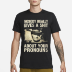 Nobody Really Gives A Shit About Your Pronouns Shirt