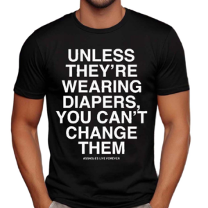 Unless They’re Wearing Diapers You Can’t Change Them Shirt