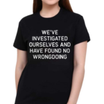 We’re Investigated Ourselves And Have Found No Wrongdoing Shirt