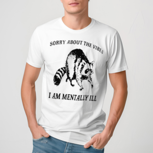 Sorry About The Vibes I Am Mentally Ill Shirt