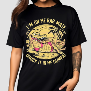 Im On Me Rag Mate Chuck It In Me Dumpa Australia Crocodile Shirt