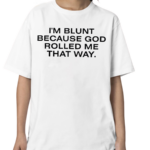 I’m Blunt Because God Rolled Me That Way Shirt