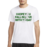 I Hope You Fall In Love With Today Shirt