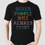 Queer People Will Always Exist Lgbtqia Shirt