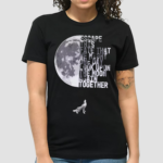 Escape This Fate That We Might One Day Look Upon The Moon Again Together Shirt