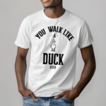 You Walk Like Duck Bitch T Shirt