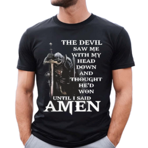 The Devil Saw Me With My Head Down And Thought He’d Won Until I Said Amen Shirt