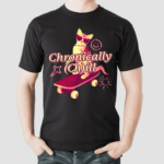 Chronically Ch Ill Shirt