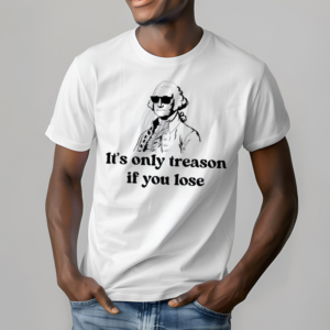 It’s Only Treason If You Lose Shirt