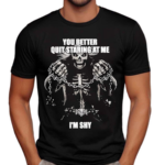 You Better Quit Staring At Me I Am Shy Shirt