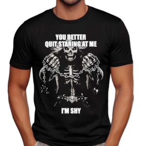 You Better Quit Staring At Me I Am Shy Shirt