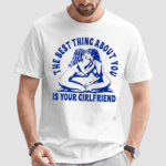 The Best Thing About You Is Your Girlfriend Shirt