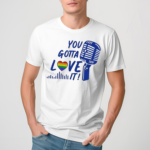 You Gotta Love It Shirt