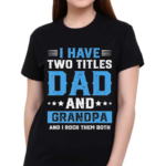 I Have Two Titles Dad And Grandpa And I Rock Them Both Shirt