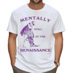 Mentally Still At The Renaissance Shirt