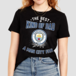 The Best Kind Of Dad Raises A Man City Fan Shirt