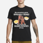 My Ancestors Grew Opposable Thumbs So I Could Eat Mashed Potatoes All Day Shirt