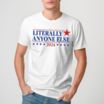 Literally Anyone Else 2024 Shirt
