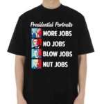 Presidential Portrait More Jobs No Jobs Blow Jobs Shirt